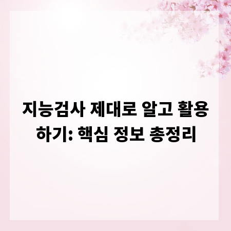 지능검사 제대로 알고 활용하기: 핵심 정보 총정리