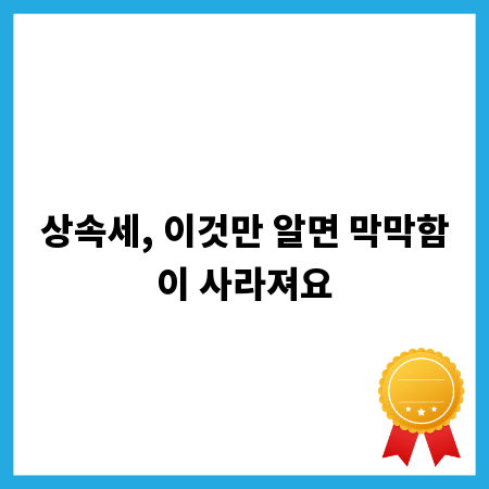 상속세, 이것만 알면 막막함이 사라져요