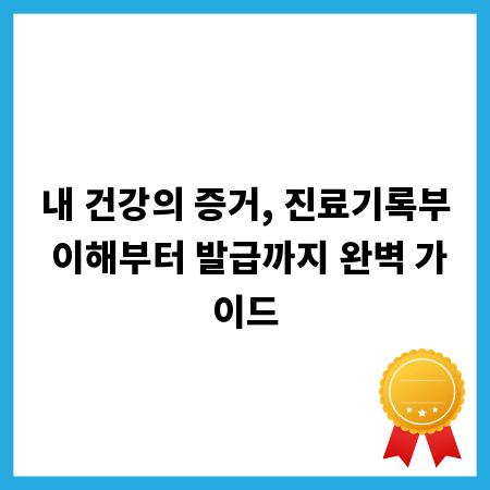 내 건강의 증거, 진료기록부 이해부터 발급까지 완벽 가이드