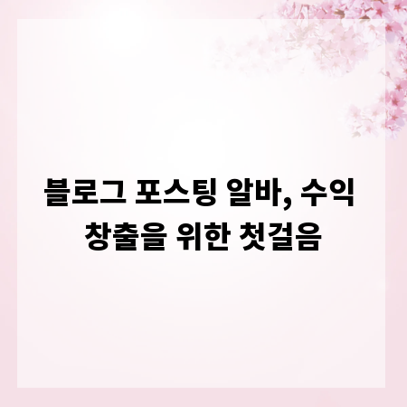 블로그 포스팅 알바, 수익 창출을 위한 첫걸음