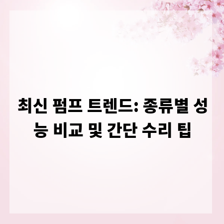최신 펌프 트렌드: 종류별 성능 비교 및 간단 수리 팁