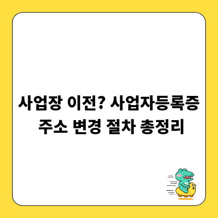 사업장 이전? 사업자등록증 주소 변경 절차 총정리