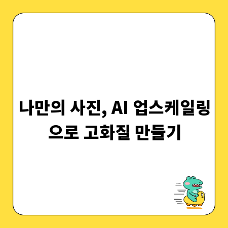 나만의 사진, AI 업스케일링으로 고화질 만들기