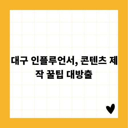 대구 인플루언서, 콘텐츠 제작 꿀팁 대방출