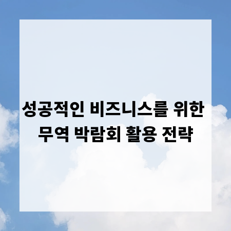 성공적인 비즈니스를 위한 무역 박람회 활용 전략