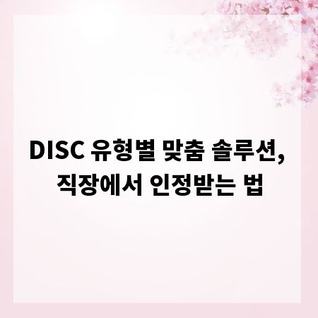 DISC 유형별 맞춤 솔루션, 직장에서 인정받는 법