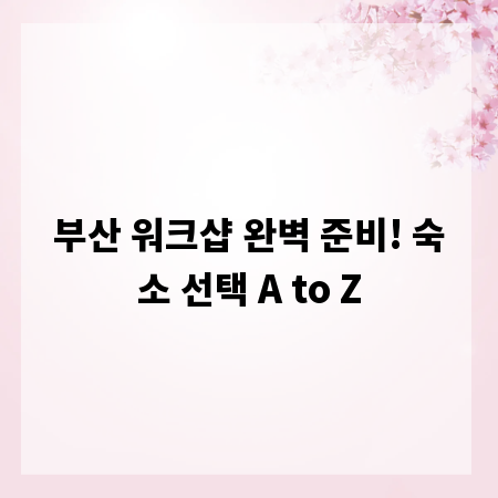 부산 워크샵 완벽 준비! 숙소 선택 A to Z