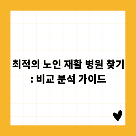 최적의 노인 재활 병원 찾기: 비교 분석 가이드