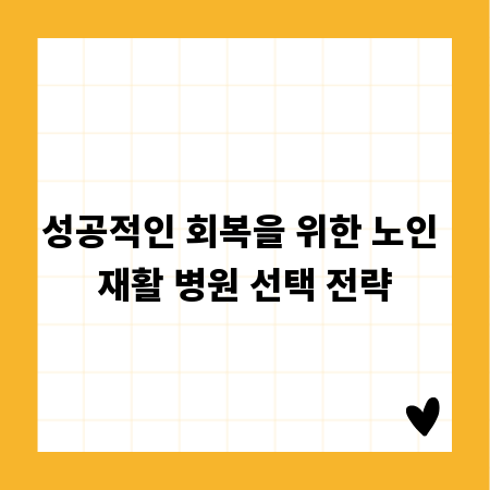 성공적인 회복을 위한 노인 재활 병원 선택 전략