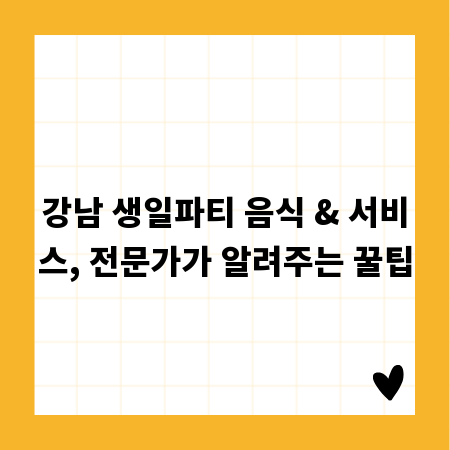 강남 생일파티 음식 & 서비스, 전문가가 알려주는 꿀팁