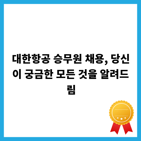 대한항공 승무원 채용, 당신이 궁금한 모든 것을 알려드림