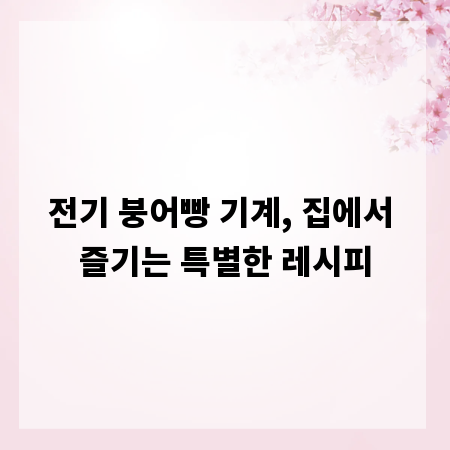 전기 붕어빵 기계, 집에서 즐기는 특별한 레시피