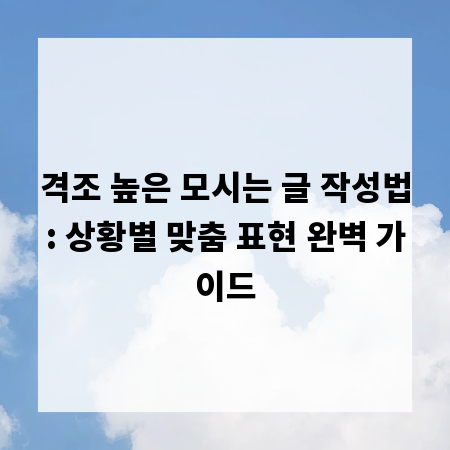 격조 높은 모시는 글 작성법: 상황별 맞춤 표현 완벽 가이드