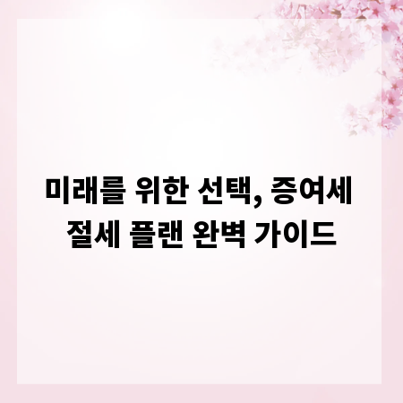 미래를 위한 선택, 증여세 절세 플랜 완벽 가이드