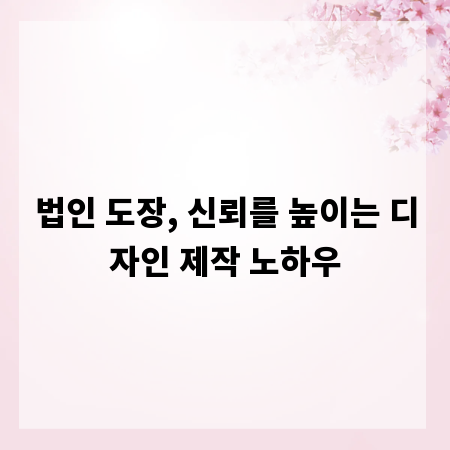 법인 도장, 신뢰를 높이는 디자인 제작 노하우