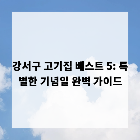 강서구 고기집 베스트 5: 특별한 기념일 완벽 가이드