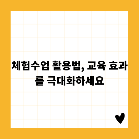 체험수업 활용법, 교육 효과를 극대화하세요