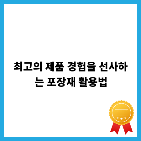 최고의 제품 경험을 선사하는 포장재 활용법