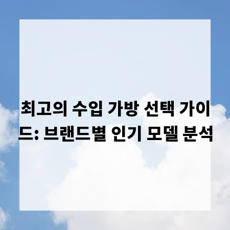 최고의 수입 가방 선택 가이드: 브랜드별 인기 모델 분석