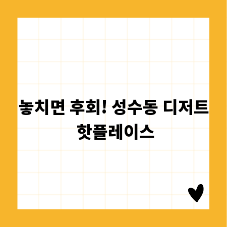 놓치면 후회! 성수동 디저트 핫플레이스
