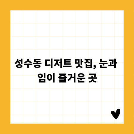 성수동 디저트 맛집, 눈과 입이 즐거운 곳