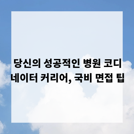 당신의 성공적인 병원 코디네이터 커리어, 국비 면접 팁