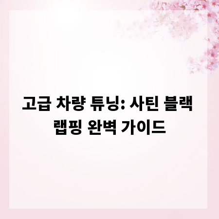 고급 차량 튜닝: 사틴 블랙 랩핑 완벽 가이드