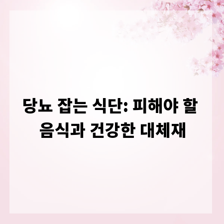 당뇨 잡는 식단: 피해야 할 음식과 건강한 대체재