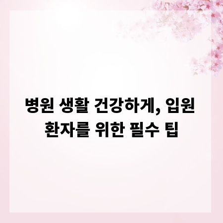 병원 생활 건강하게, 입원 환자를 위한 필수 팁