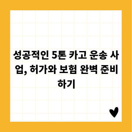성공적인 5톤 카고 운송 사업, 허가와 보험 완벽 준비하기