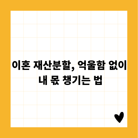 이혼 재산분할, 억울함 없이 내 몫 챙기는 법
