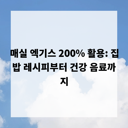 매실 엑기스 200% 활용: 집밥 레시피부터 건강 음료까지