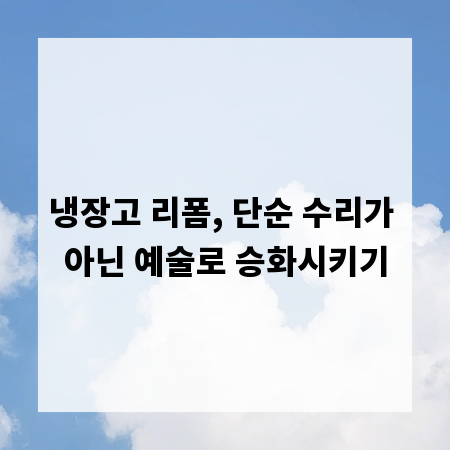 냉장고 리폼, 단순 수리가 아닌 예술로 승화시키기