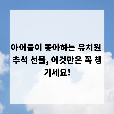 아이들이 좋아하는 유치원 추석 선물, 이것만은 꼭 챙기세요!