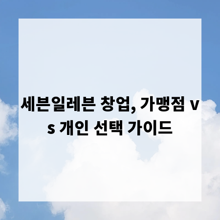 세븐일레븐 창업, 가맹점 vs 개인 선택 가이드