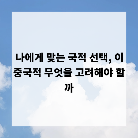 나에게 맞는 국적 선택, 이중국적 무엇을 고려해야 할까