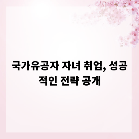 국가유공자 자녀 취업, 성공적인 전략 공개