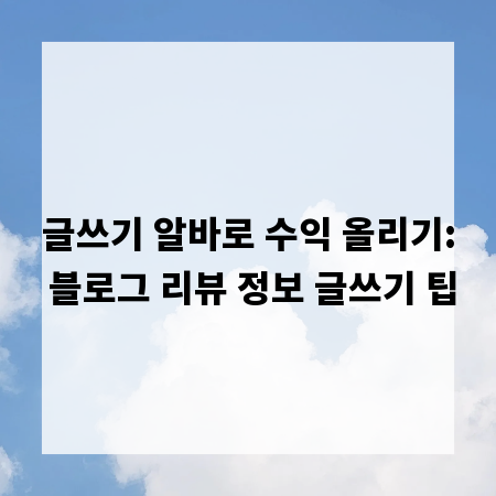 글쓰기 알바로 수익 올리기: 블로그 리뷰 정보 글쓰기 팁