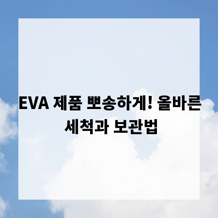 EVA 제품 뽀송하게! 올바른 세척과 보관법