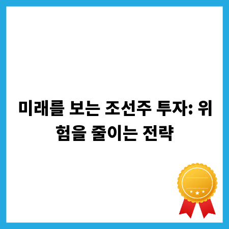 미래를 보는 조선주 투자: 위험을 줄이는 전략
