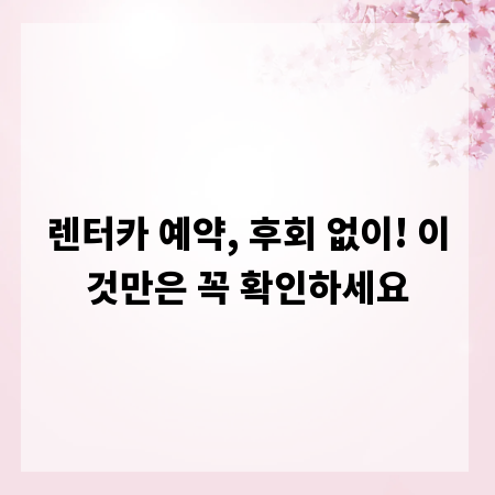 렌터카 예약, 후회 없이! 이것만은 꼭 확인하세요