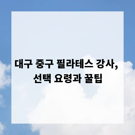 대구 중구 필라테스 강사, 선택 요령과 꿀팁