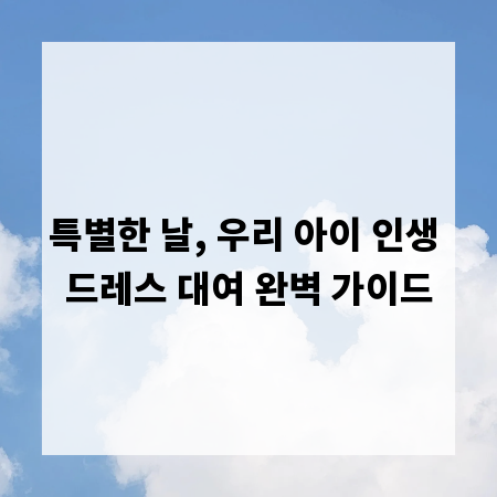 특별한 날, 우리 아이 인생 드레스 대여 완벽 가이드