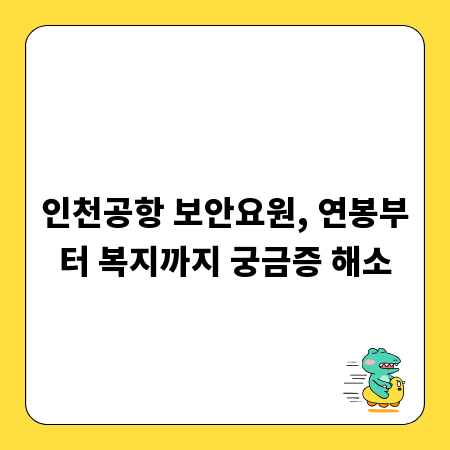인천공항 보안요원, 연봉부터 복지까지 궁금증 해소