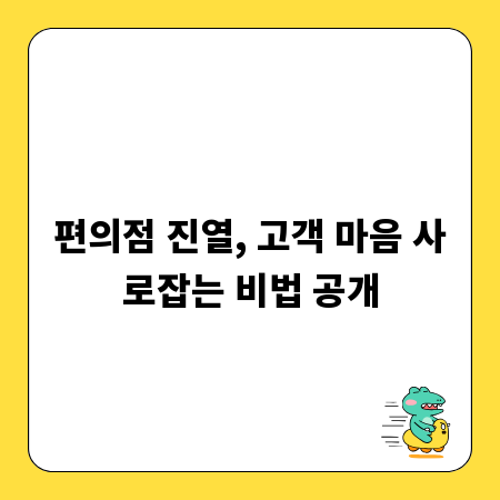편의점 진열, 고객 마음 사로잡는 비법 공개