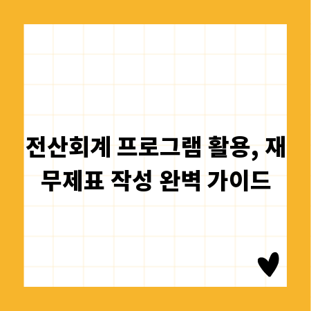 전산회계 프로그램 활용, 재무제표 작성 완벽 가이드