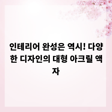 인테리어 완성은 역시! 다양한 디자인의 대형 아크릴 액자