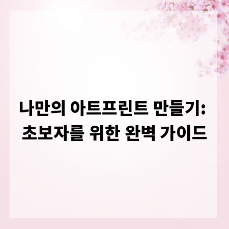 나만의 아트프린트 만들기: 초보자를 위한 완벽 가이드
