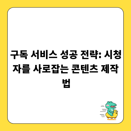 구독 서비스 성공 전략: 시청자를 사로잡는 콘텐츠 제작법