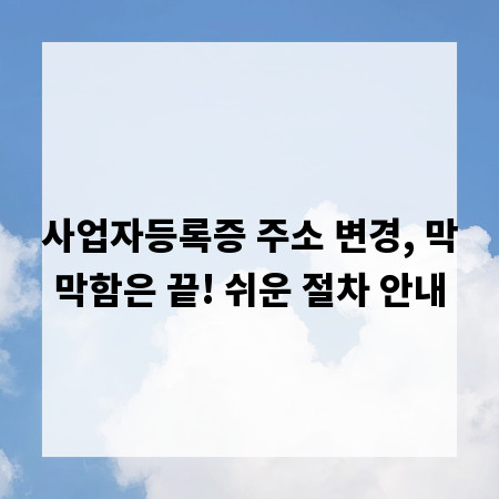 사업자등록증 주소 변경, 막막함은 끝! 쉬운 절차 안내